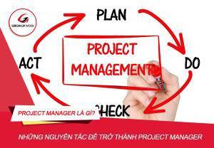 Project Manager là gì? Những nguyên tắc để trở thành Project Manager hoàn hảo